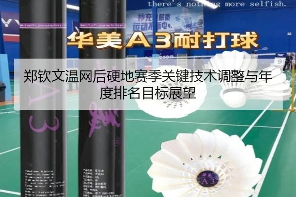 郑钦文温网后硬地赛季关键技术调整与年度排名目标展望