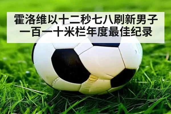 霍洛维以十二秒七八刷新男子一百一十米栏年度最佳纪录