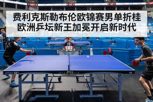 费利克斯勒布伦欧锦赛男单折桂 欧洲乒坛新王加冕开启新时代