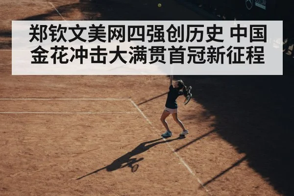 郑钦文美网四强创历史 中国金花冲击大满贯首冠新征程